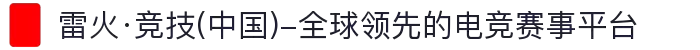 雷火·竞技(中国)-全球领先的电竞赛事平台"